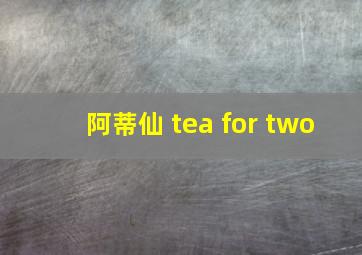 阿蒂仙 tea for two